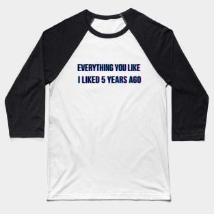 Everything you like I liked 5 years ago Baseball T-Shirt